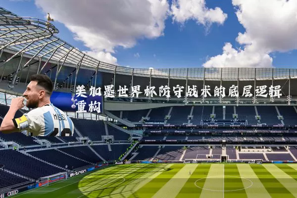 美加墨世界杯防守战术的底层逻辑重构