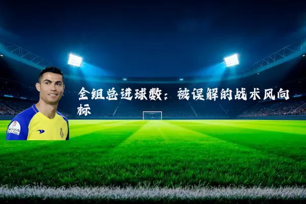 全组总进球数：被误解的战术风向标