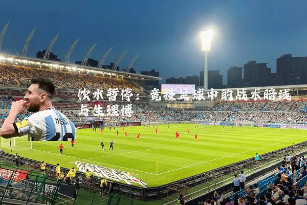 饮水暂停：竞技足球中的战术暗线与生理博弈
