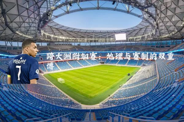 跨大洲附加赛：地理与赛制的双重博弈