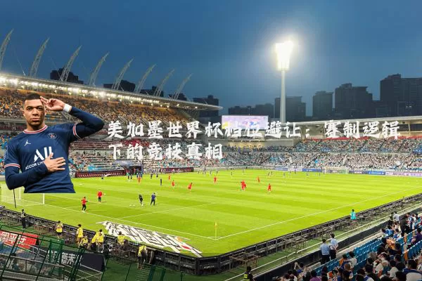 美加墨世界杯档位避让：赛制逻辑下的竞技真相