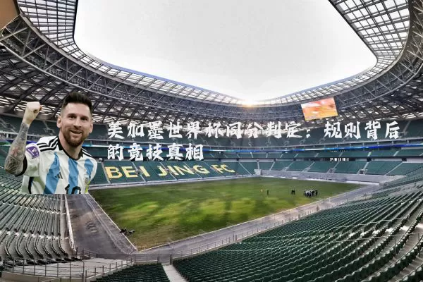 美加墨世界杯同分判定：规则背后的竞技真相