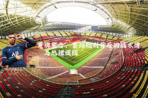 黄牌警告：赛场规则背后的战术博弈与地理逻辑