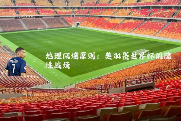 地理回避原则：美加墨世界杯的隐性战场