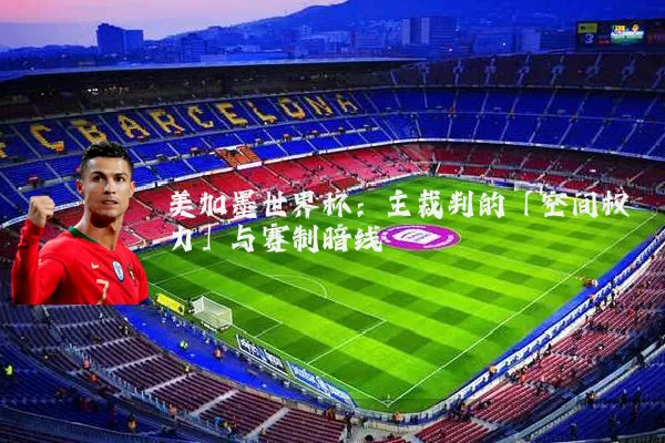 美加墨世界杯：主裁判的「空间权力」与赛制暗线
