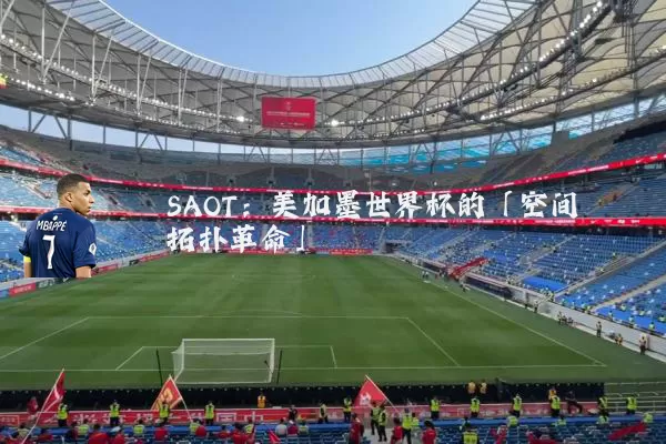 SAOT：美加墨世界杯的「空间拓扑革命」