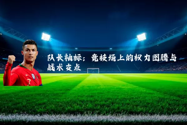 队长袖标：竞技场上的权力图腾与战术支点