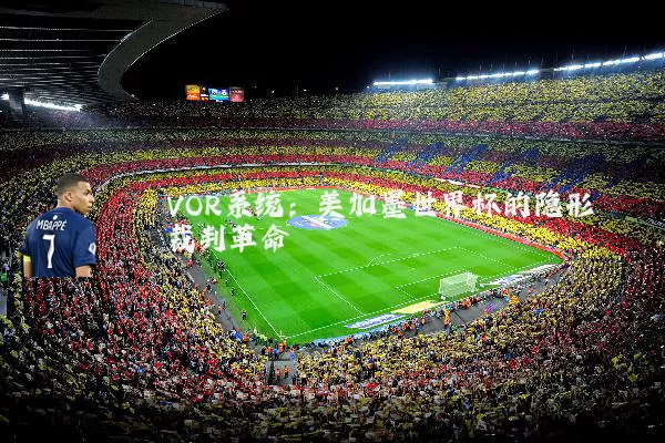 VOR系统：美加墨世界杯的隐形裁判革命