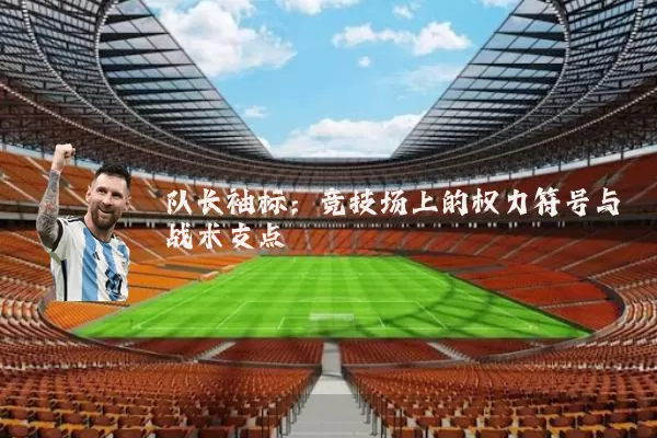 队长袖标：竞技场上的权力符号与战术支点